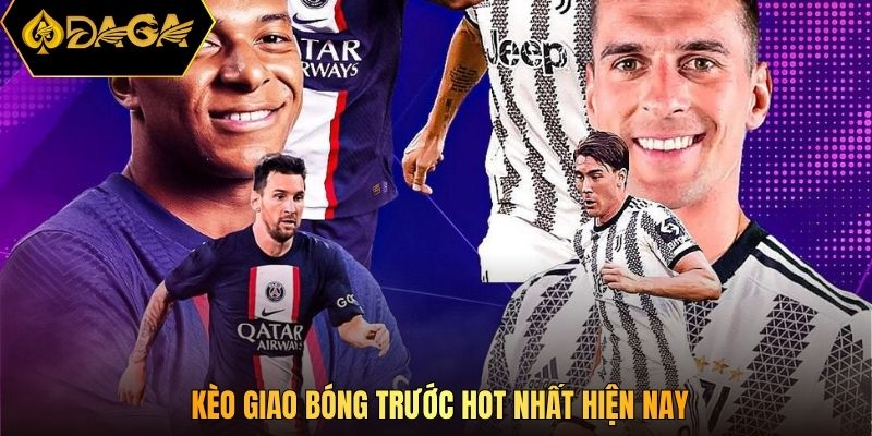Kèo giao bóng trước hot nhất hiện nay