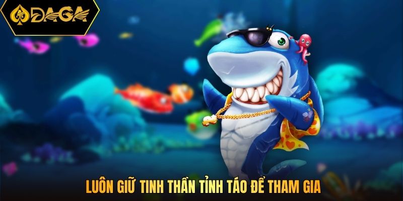 Luôn giữ tinh thần tỉnh táo để tham gia