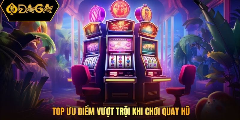 Top ưu điểm vượt trội khi chơi quay hũ